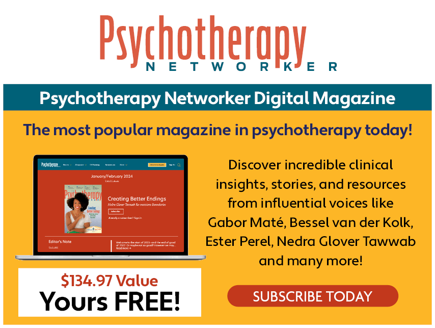 Psychotherapy Networker Digital Magazine - The most popular magazine in psychotherapy today! Discover incredible clinical insights, stories, and resources from influential voices like Gabor Mate, Bessel van der Kolk, Ester Perel, Nedra Glover Tawwab, and many more! Subscribe Today - $1134.97 Value, Yours FREE!