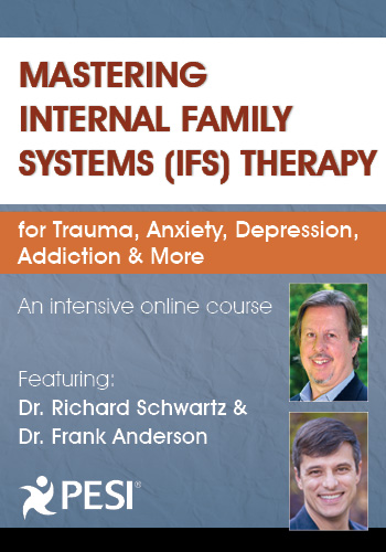 Mastering Internal Family Systems (IFS) Therapy for Trauma, Anxiety, Depression, Addiction & More: An Intensive Online Course with Dr. Richard Schwartz & Dr. Frank Anderson