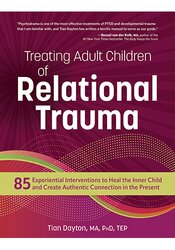 Treating Adult Children of Relational Trauma: 85 Experiential Interventions to Heal the Inner Child and Create Authentic Connection in the Present