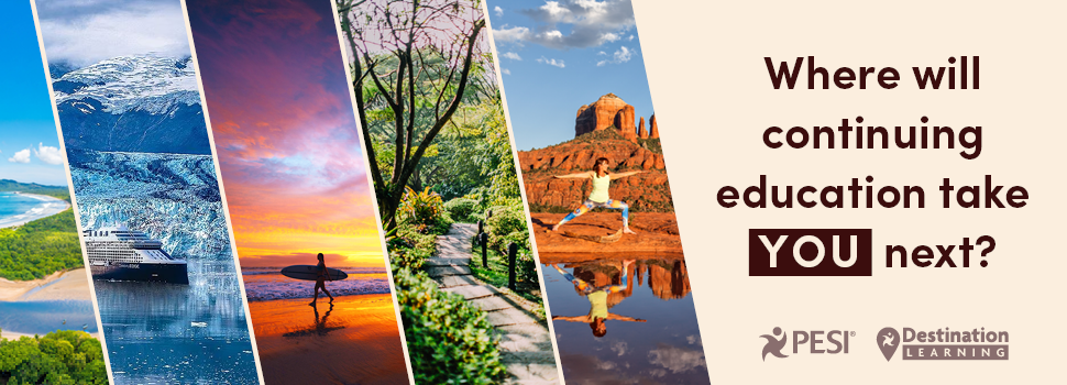 Where will continuing education take YOU next? PESI Destination Learning