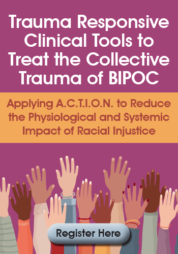 Trauma Responsive Clinical Tools to Treat the Collective Trauma of BIPOC: Applying A.C.T.I.O.N. to Reduce the Physiological and Systemic Impact of Racial Injustice