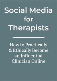 Social Media for Therapists: How to Practically & Ethically Become an Influential Clinician Online 1