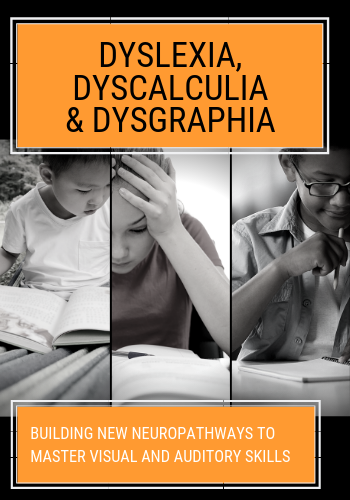 Dyslexia, Dyscalculia & Dysgraphia: Building NEW Neuropathways to Master Visual and Auditory Skills