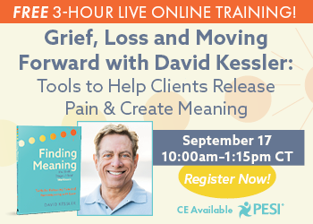 Grief, Loss and Moving Forward with David Kessler:  Tools to Help Clients Release Pain & Create Meaning