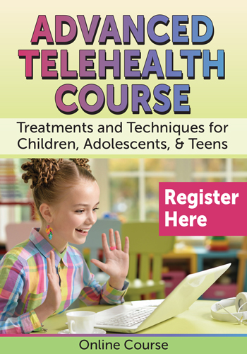 Advanced Telehealth Course: Treatments and Techniques for Children, Adolescents, & Teens