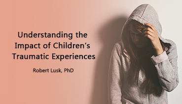 Understanding the Impact of Children's Traumatic Experiences with Robert Lusk, PhD