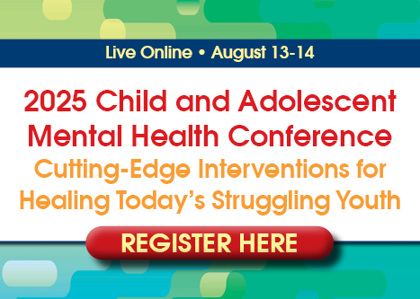 2025 Child and Adolescent Mental Health Conference: Cutting-Edge Interventions for Healing Today's Struggling Youth