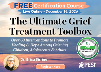 Certification Course: The Ultimate Grief Treatment Toolbox: Over 60 Interventions to Promote Healing & Hope Among Grieving Children, Adolescents & Adults