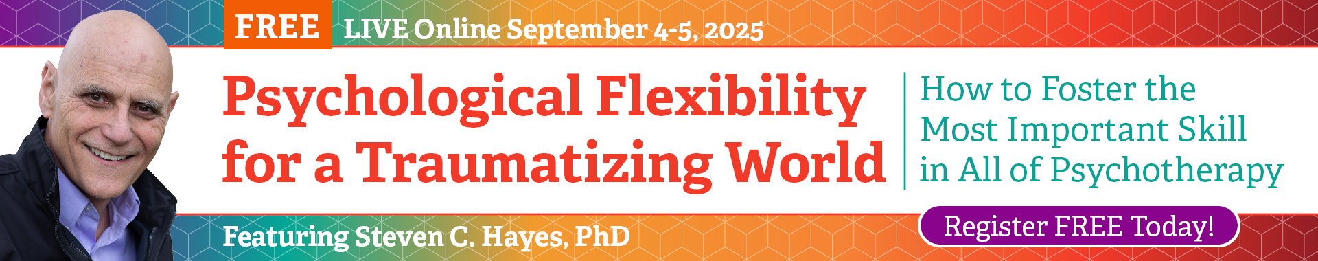 2-Day Psychological Flexibility for a Traumatizing World: How to Foster the Most Important Skill in All of Psychotherapy