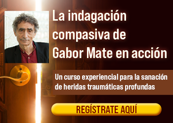 La indagación compasiva en acción de Gabor Mate: un curso experiencial para la sanación de heridas traumáticas profundas