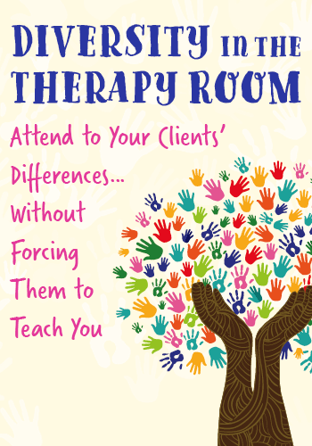 Diversity in the Therapy Room:   Attend to Your Clients’ Differences…Without Forcing Them to Teach You 