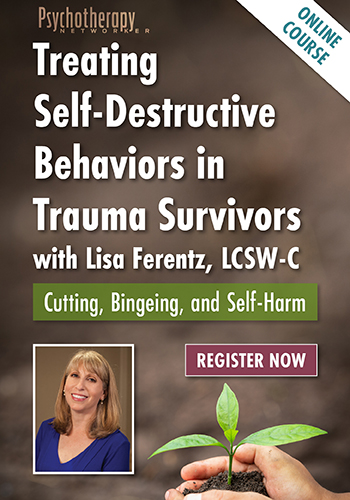 Treating Self-Destructive Behaviors in Trauma Survivors with Lisa Ferentz: Cutting, Bingeing, and Self-Harm 