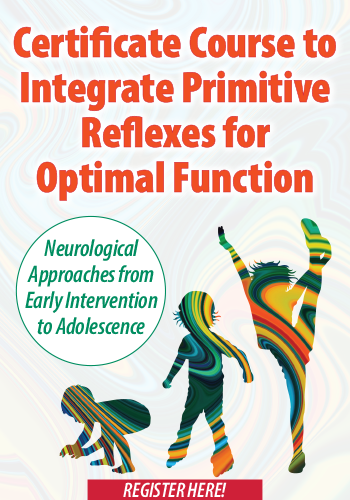 Certificate Course to Integrate Primitive Reflexes for Optimal Function: Neurological Approaches from Early Intervention to Adolescence