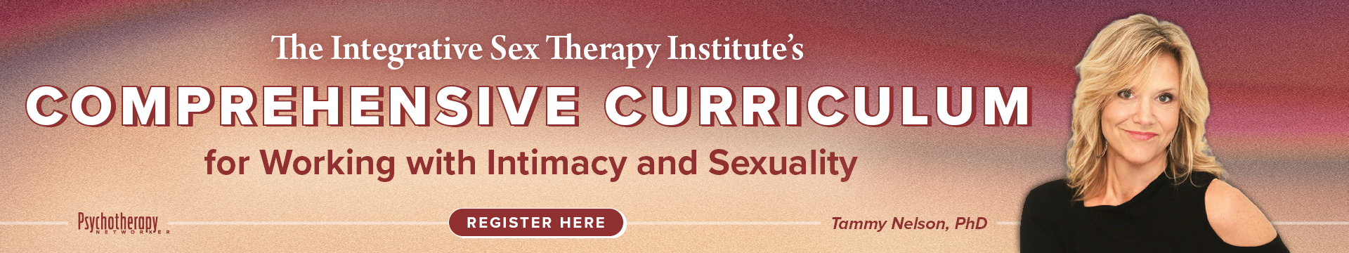 The Integrative Sex Therapy Institute's Comprehensive Curriculum for Working with Intimacy and Sexuality — Register Here — Tammy Nelson, PhD, presented with Psychotherapy Networker