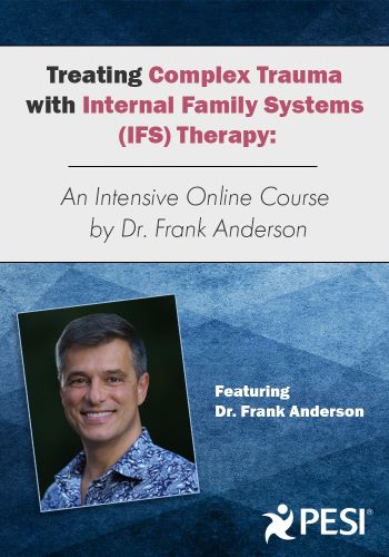 Treating Complex Trauma with Internal Family Systems (IFS) Therapy: An Intensive Online Course by Dr. Frank Anderson
