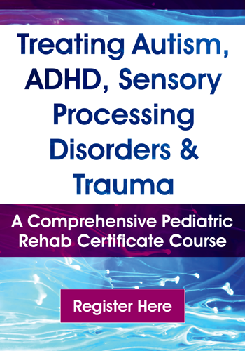 Treating Autism, ADHD, Sensory Processing Disorders & Trauma: A Comprehensive Pediatric Rehab Certificate Course